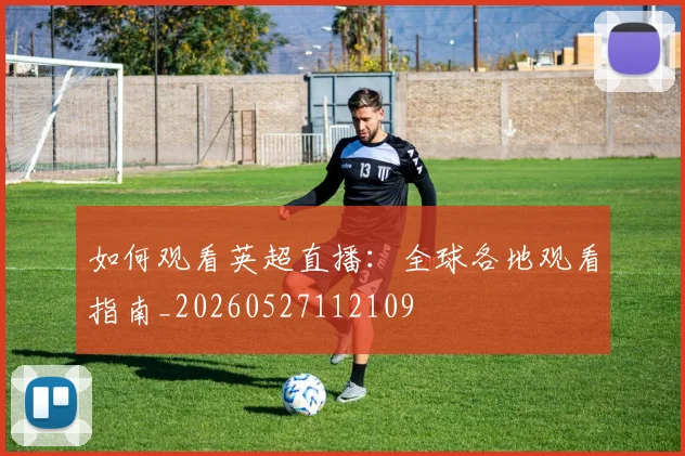 如何观看英超直播:全球各地观看指南_20260527112109