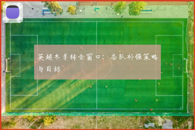 英超冬季转会窗口:各队补强策略与目标
