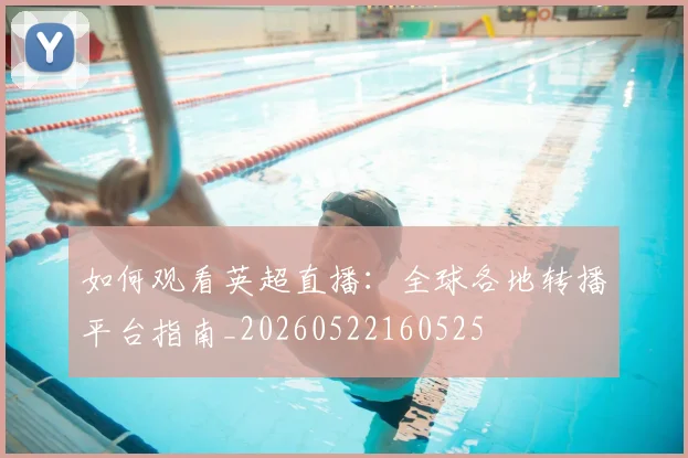 如何观看英超直播:全球各地转播平台指南_20260522160525