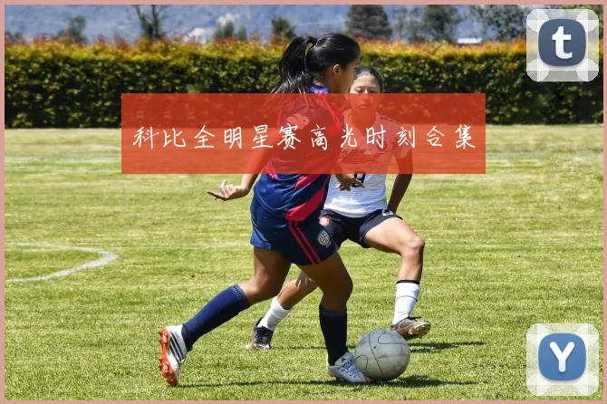 科比全明星赛高光时刻合集