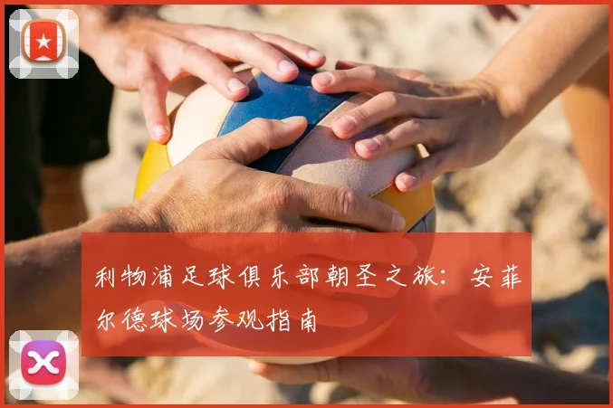利物浦足球俱乐部朝圣之旅：安菲尔德球场参观指南