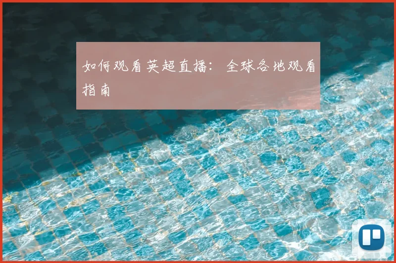 如何观看英超直播：全球各地观看指南