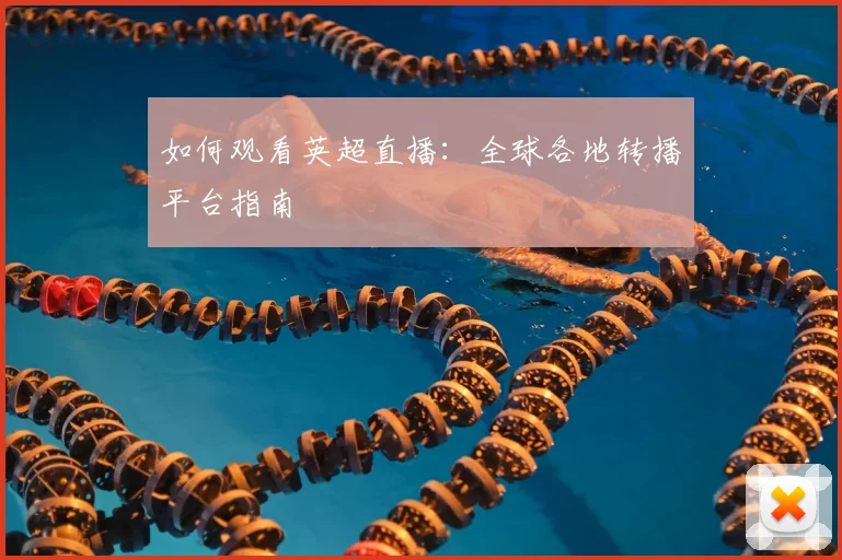 如何观看英超直播：全球各地转播平台指南
