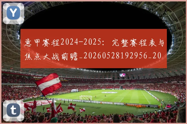 意甲赛程2024-2025:完整赛程表与焦点大战前瞻_20260528192956_20260609193849