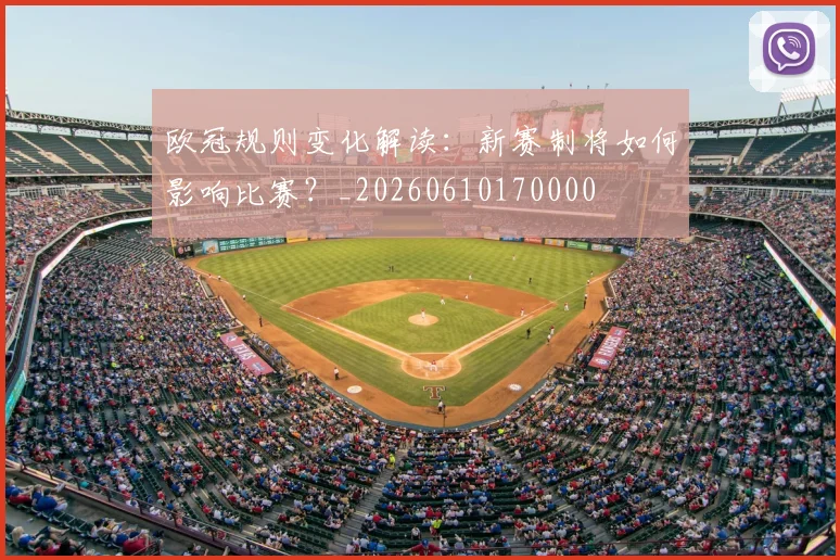 欧冠规则变化解读：新赛制将如何影响比赛？_20260610170000