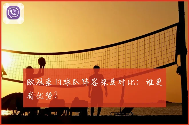 欧冠豪门球队阵容深度对比:谁更有优势?