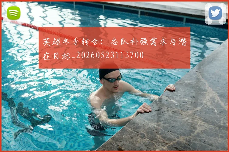 英超冬季转会:各队补强需求与潜在目标_20260523113700
