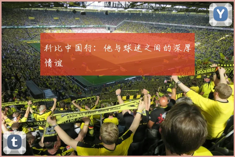 科比中国行：他与球迷之间的深厚情谊